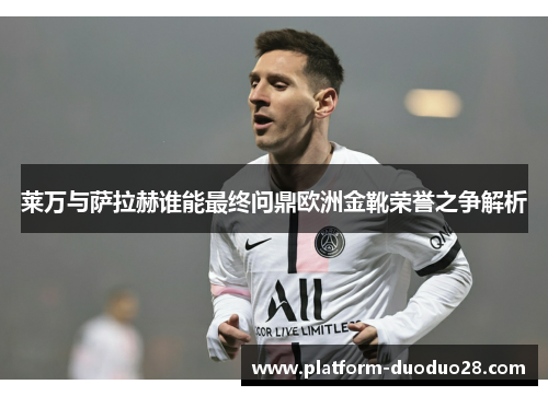 莱万与萨拉赫谁能最终问鼎欧洲金靴荣誉之争解析